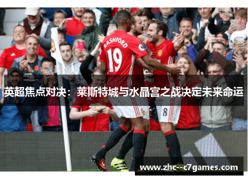 英超焦点对决：莱斯特城与水晶宫之战决定未来命运