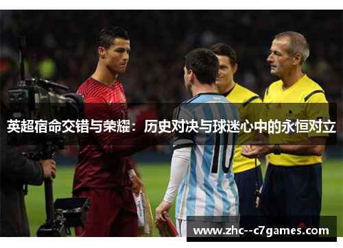 英超宿命交错与荣耀：历史对决与球迷心中的永恒对立