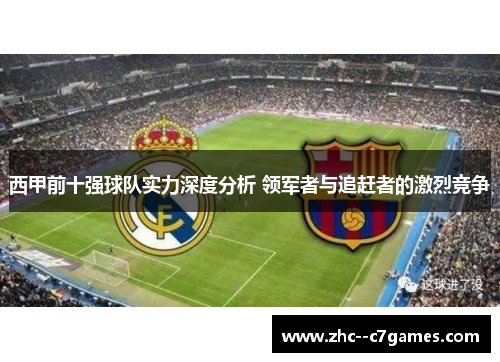 西甲前十强球队实力深度分析 领军者与追赶者的激烈竞争