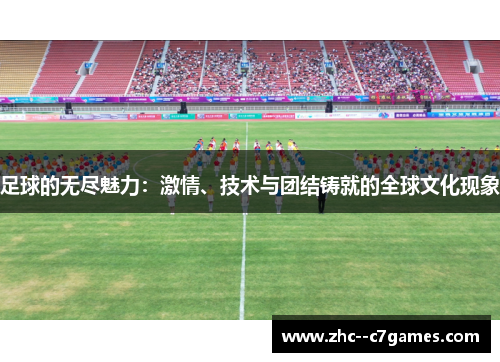 足球的无尽魅力:激情、技术与团结铸就的全球文化现象 足球的无尽魅力:激情、技术与团结铸就的全球文化现象