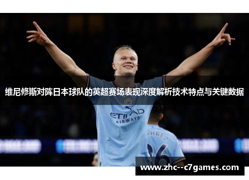 维尼修斯对阵日本球队的英超赛场表现深度解析技术特点与关键数据