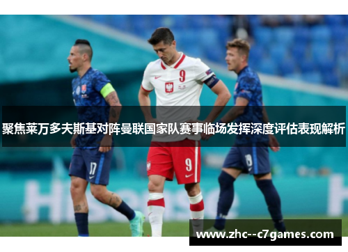 聚焦莱万多夫斯基对阵曼联国家队赛事临场发挥深度评估表现解析