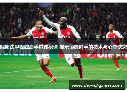 解密法甲锋线高手进球秘诀 揭示顶级射手的技术与心态诀窍