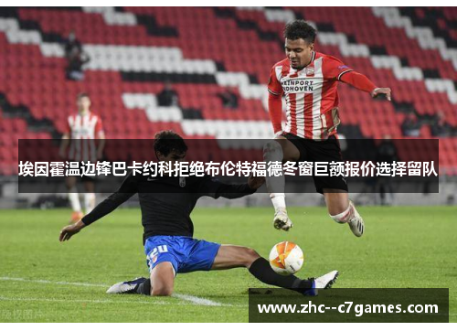 埃因霍温边锋巴卡约科拒绝布伦特福德冬窗巨额报价选择留队