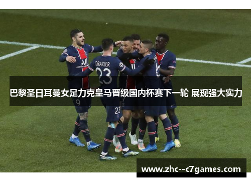 巴黎圣日耳曼女足力克皇马晋级国内杯赛下一轮 展现强大实力