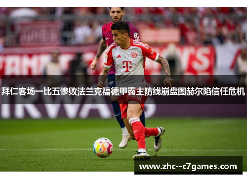 拜仁客场一比五惨败法兰克福德甲霸主防线崩盘图赫尔陷信任危机 拜仁客场一比五惨败法兰克福德甲霸主防线崩盘图赫尔陷信任危机