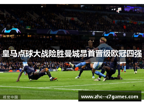 皇马点球大战险胜曼城昂首晋级欧冠四强 皇马点球大战险胜曼城昂首晋级欧冠四强