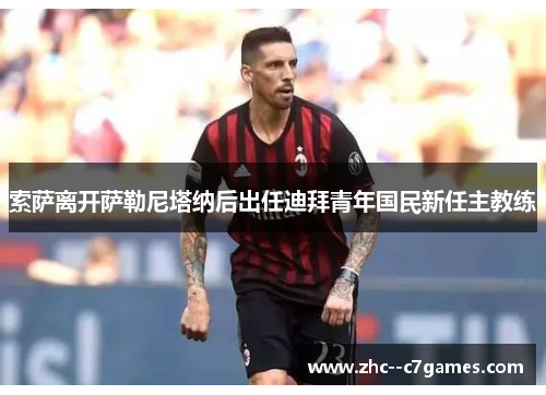 索萨离开萨勒尼塔纳后出任迪拜青年国民新任主教练 索萨离开萨勒尼塔纳后出任迪拜青年国民新任主教练