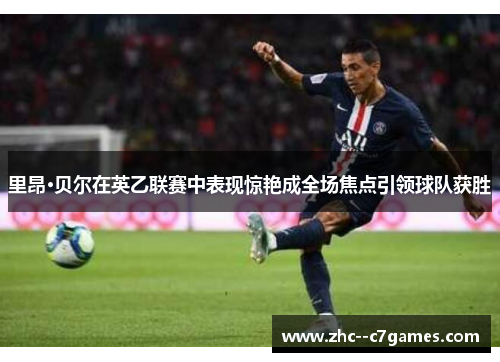 里昂·贝尔在英乙联赛中表现惊艳成全场焦点引领球队获胜