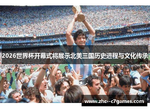 2026世界杯开幕式将展示北美三国历史进程与文化传承 2026世界杯开幕式将展示北美三国历史进程与文化传承