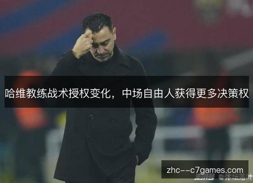 哈维教练战术授权变化，中场自由人获得更多决策权