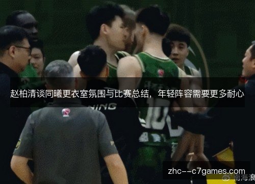 赵柏清谈同曦更衣室氛围与比赛总结，年轻阵容需要更多耐心